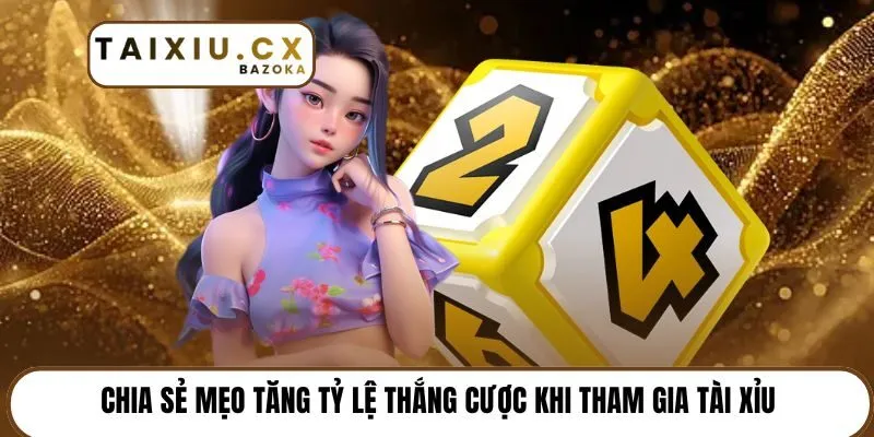 Chia sẻ mẹo tăng tỷ lệ thắng cược khi tham gia Tài Xỉu