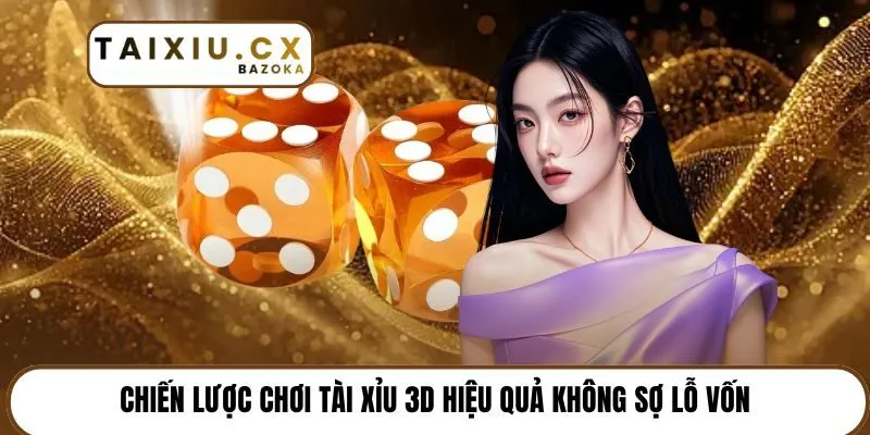 Chiến lược chơi Tài xỉu 3D hiệu quả không sợ lỗ vốn