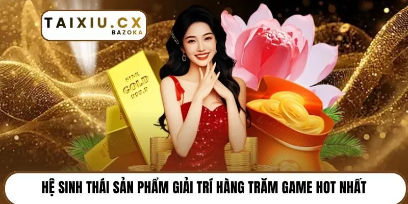 Hệ sinh thái sản phẩm giải trí hàng trăm game hot nhất