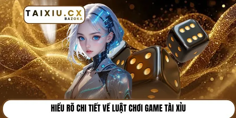 Hiểu rõ chi tiết về luật chơi game tài xỉu