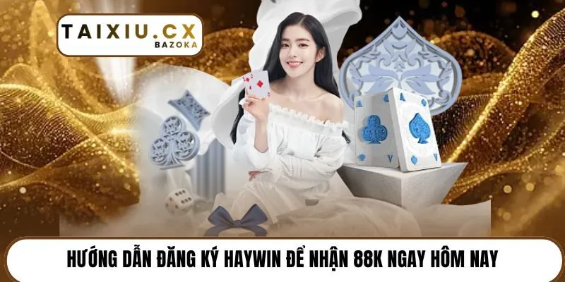 Hướng dẫn đăng ký Haywin để nhận 88k ngay hôm nay