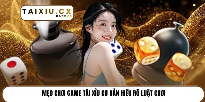 Mẹo chơi game tài xỉu cơ bản hiểu rõ luật chơi