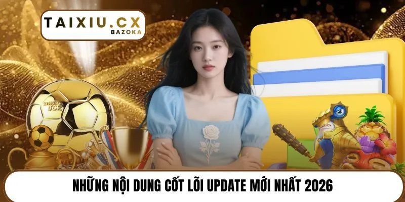 Những nội dung cốt lõi update mới nhất 2026