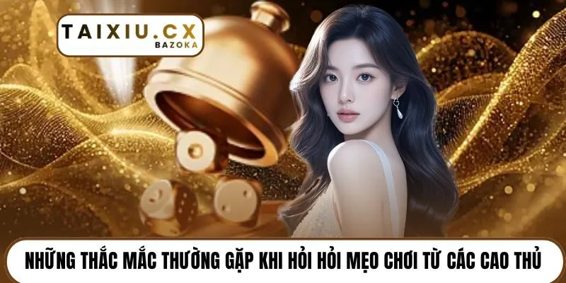 Những thắc mắc thường gặp khi hỏi hỏi mẹo chơi từ các cao thủ