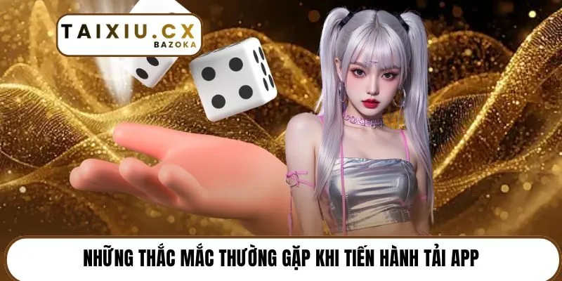 Những thắc mắc thường gặp khi tiến hành tải app