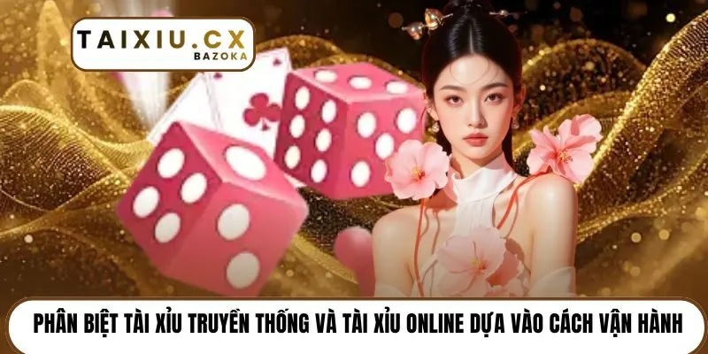 Phân biệt Tài Xỉu truyền thống và Tài Xỉu online dựa vào cách vận hành