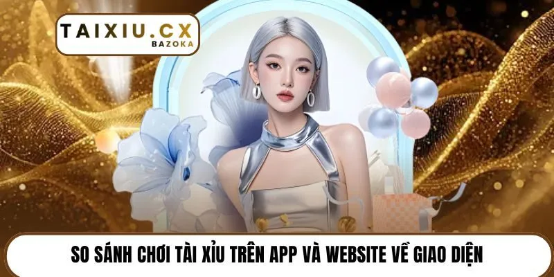 So sánh chơi tài xỉu trên app và website về giao diện