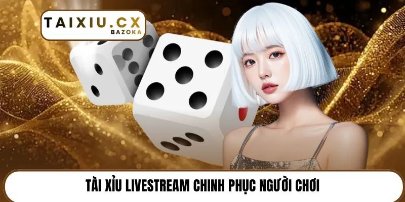 Tài xỉu Livestream chinh phục người chơi