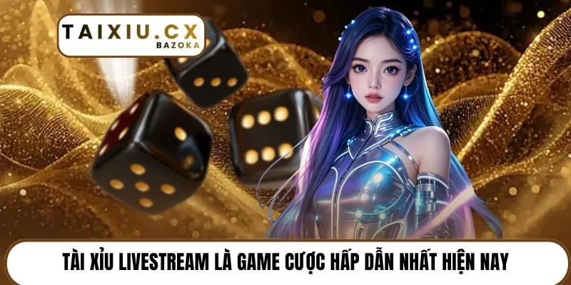 Tài xỉu Livestream là game cược hấp dẫn nhất hiện nay